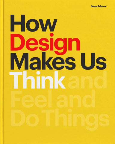 Book cover of "How Design Makes Us Think and Feel and Do Things" by Sean Adams. The cover design is striking with a vibrant yellow background and bold, red and black text that title is prominently displayed.