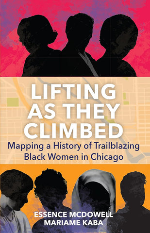 Cover for 'Lifting As They Climbed: Mapping a History of Trailblazing Black Women in Chicago' featuring multiple silhouettes of women against a colorful background.
